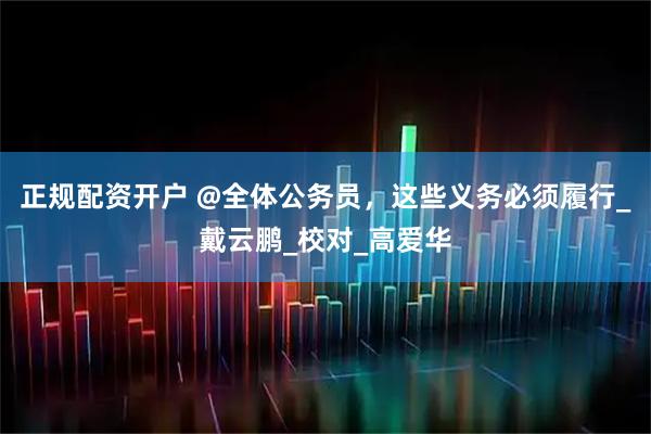正规配资开户 @全体公务员，这些义务必须履行_戴云鹏_校对_高爱华