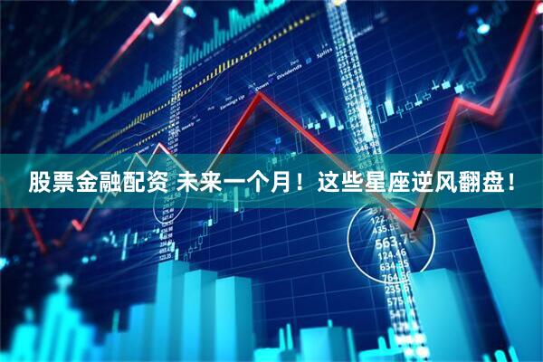 股票金融配资 未来一个月！这些星座逆风翻盘！