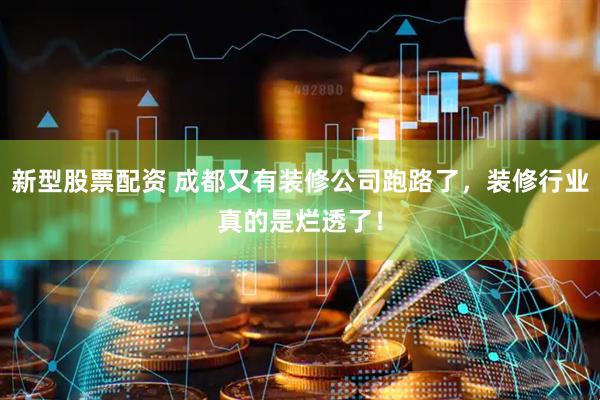 新型股票配资 成都又有装修公司跑路了，装修行业真的是烂透了！