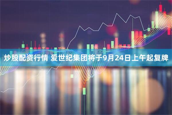 炒股配资行情 爱世纪集团将于9月24日上午起复牌